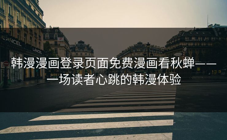 韩漫漫画登录页面免费漫画看秋蝉——一场读者心跳的韩漫体验 韩漫漫画登录页面免费漫画看秋蝉——一场读者心跳的韩漫体验