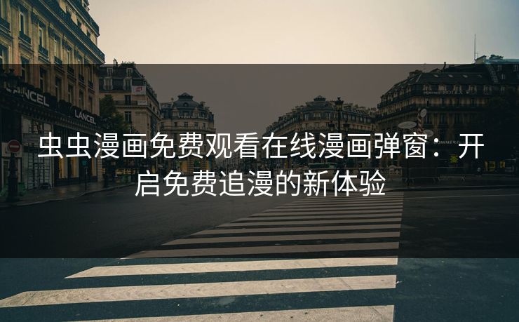 虫虫漫画免费观看在线漫画弹窗：开启免费追漫的新体验