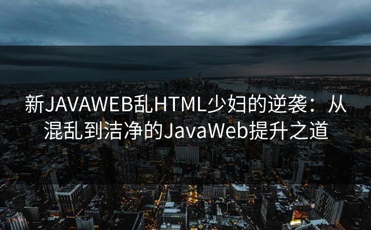 新JAVAWEB乱HTML少妇的逆袭:从混乱到洁净的JavaWeb提升之道 新JAVAWEB乱HTML少妇的逆袭:从混乱到洁净的JavaWeb提升之道