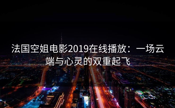 法国空姐电影2019在线播放:一场云端与心灵的双重起飞 法国空姐电影2019在线播放:一场云端与心灵的双重起飞