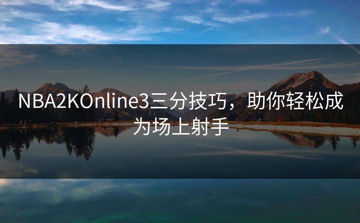 NBA2KOnline3三分技巧,助你轻松成为场上射手 NBA2KOnline3三分技巧,助你轻松成为场上射手